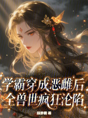 学霸穿成恶雌后全兽世疯狂沦陷