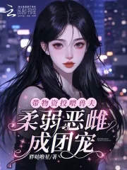 恶雌娇软众兽夫总想撩我生崽崽